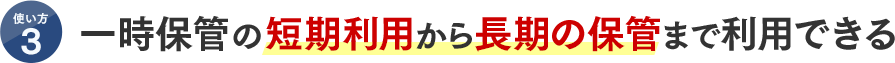 使い方3 一時保管の短期利用から長期の保管まで利用できる