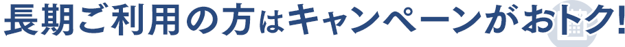 長期ご利用の方はキャンペーンがおトク！