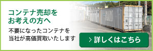 コンテナ売却をお考えの方へ 不要になったコンテナを当社が高価買取いたします 詳しくはこちら