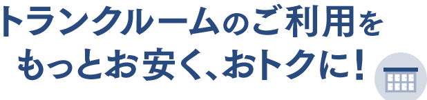 トランクルームのご利用をもっとお安く、おトクに！