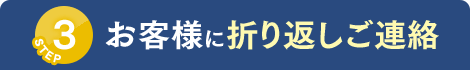 STEP3 お客様に折り返しご連絡