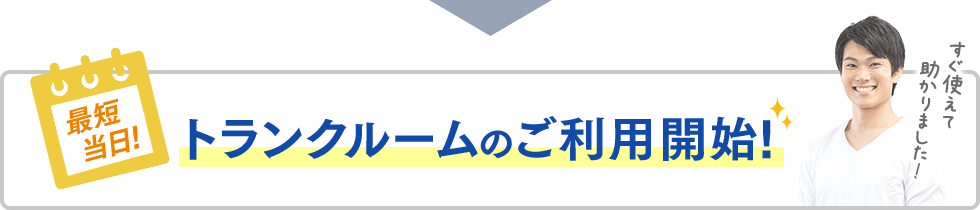 最短当日！トランクルームのご利用開始！すぐ使えて助かりました！