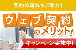 契約の流れもご紹介！ウェブ契約のメリット！キャンペーン実施中！