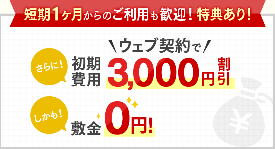 短期1ヶ月からのご利用も歓迎！特典あり！さらに！＼ウェブ契約で／初期費用3,000円割引 しかも！敷金0円！