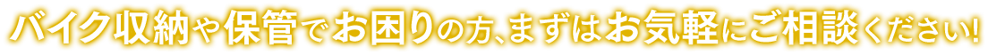 バイク収納や保管でお困りの方、まずはお気軽にご相談ください！