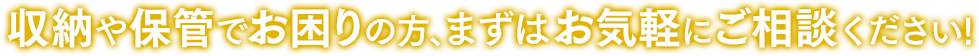 収納や保管でお困りの方、まずはお気軽にご相談ください！