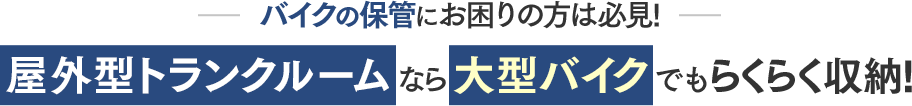 バイクの保管にお困りの方は必見！屋外型トランクルームなら大型バイクでもらくらく収納！