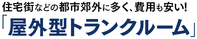 住宅街などの都市郊外に多く､費用も安い！「屋外型トランクルーム」