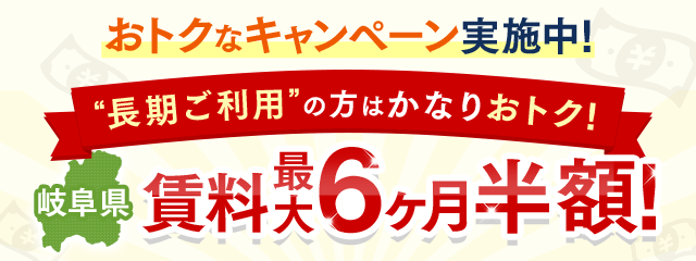 おトクなキャンペーン実施中！“長期ご利用”の方はかなりおトク！【岐阜県】賃料最大6ヶ月半額！
