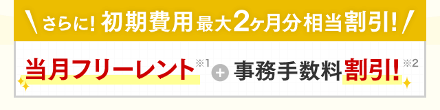 ＼さらに！初期費用 最大2ヶ月分相当割引！／当月フリーレント＋事務手数料割引！