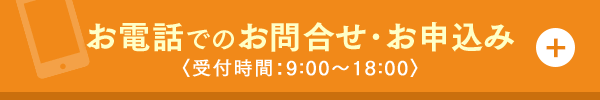 お電話でのお問合せ・お申込み〈受付時間：9:00～18:00〉