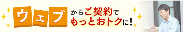 ウェブ契約からご契約でもっとおトクに！