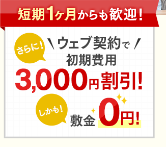 短期1ヶ月からも歓迎！さらに！＼ウェブ契約で／初期費用3,000円割引 しかも！敷金0円！