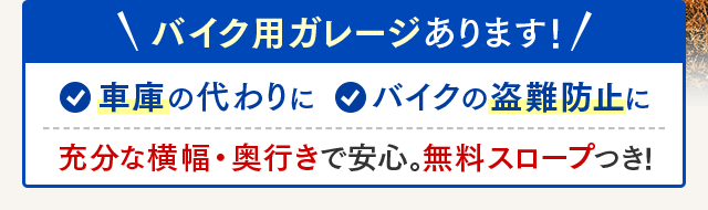 バイク用ガレージあります！・車庫の代わりに・バイクの盗難防止に 充分な横幅・奥行きで安心。無料スロープつき！