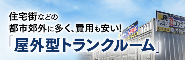 住宅街などの都市郊外に多く､費用も安い！「屋外型トランクルーム」