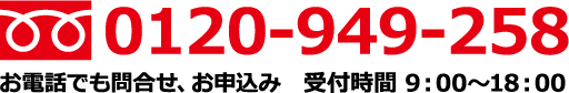 0120-949-258 お申込み　受付時間9：00〜18：00